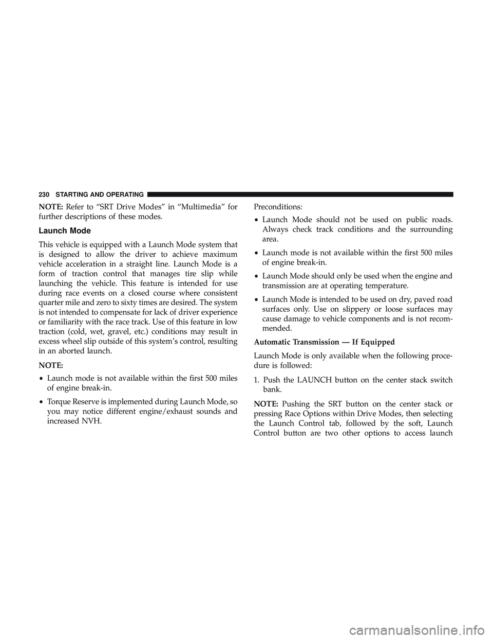 DODGE CHALLENGER SRT 2018  Owners Manual NOTE:Refer to “SRT Drive Modes” in “Multimedia” for
further descriptions of these modes.
Launch Mode
This vehicle is equipped with a Launch Mode system that
is designed to allow the driver to 