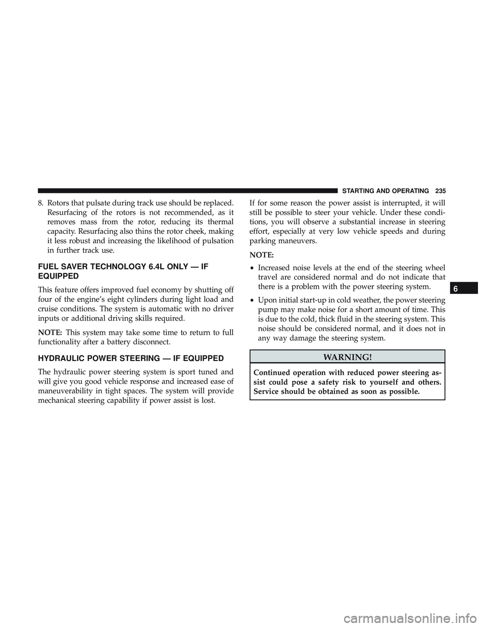 DODGE CHALLENGER SRT 2018  Owners Manual 8. Rotors that pulsate during track use should be replaced.Resurfacing of the rotors is not recommended, as it
removes mass from the rotor, reducing its thermal
capacity. Resurfacing also thins the ro