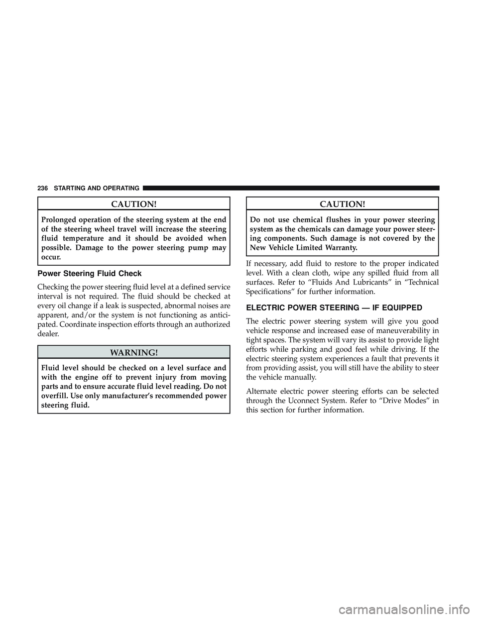 DODGE CHALLENGER SRT 2018  Owners Manual CAUTION!
Prolonged operation of the steering system at the end
of the steering wheel travel will increase the steering
fluid temperature and it should be avoided when
possible. Damage to the power ste