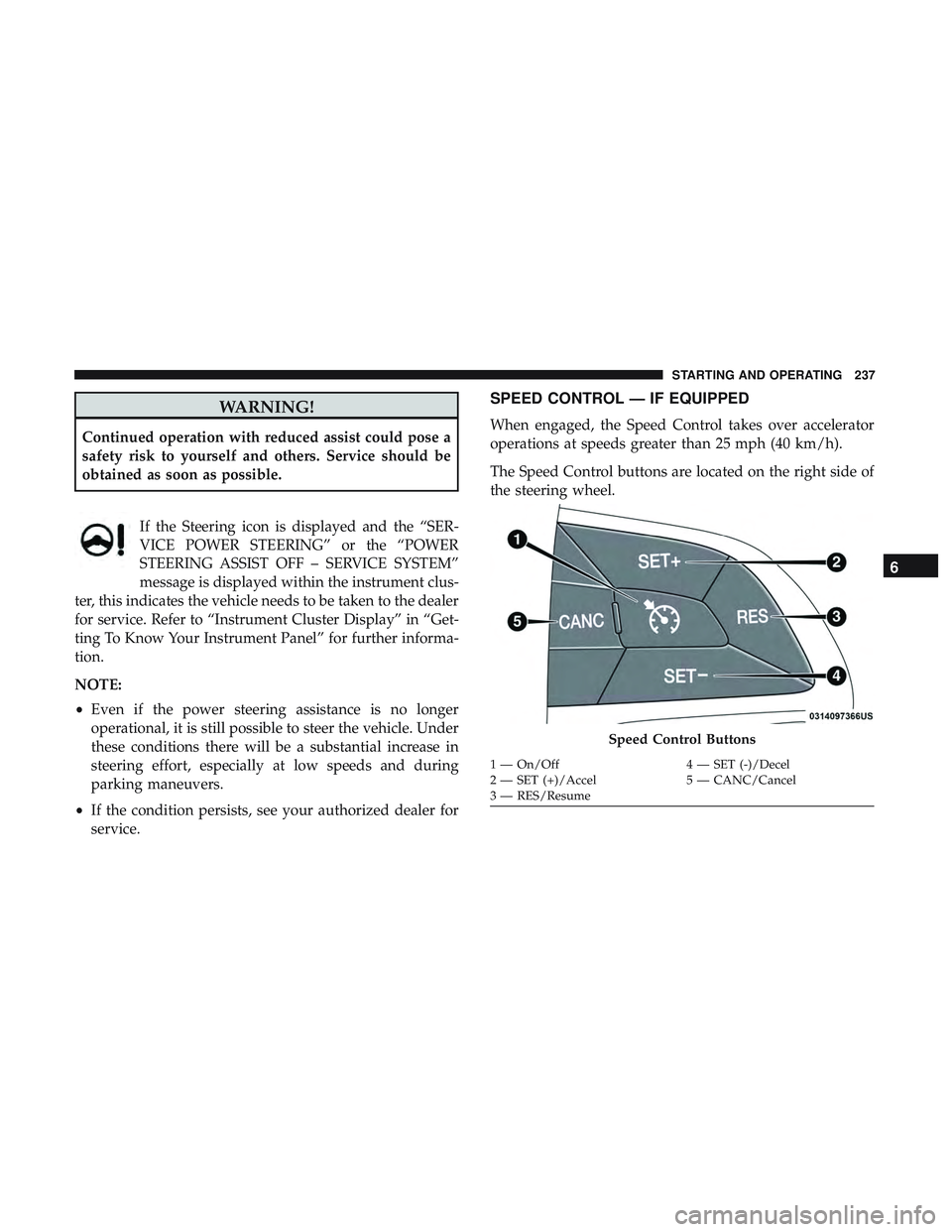 DODGE CHALLENGER SRT 2018  Owners Manual WARNING!
Continued operation with reduced assist could pose a
safety risk to yourself and others. Service should be
obtained as soon as possible.If the Steering icon is displayed and the “SER-
VICE 