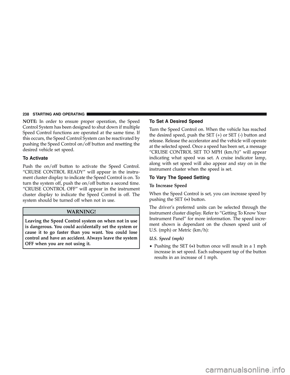 DODGE CHALLENGER SRT 2018  Owners Manual NOTE:In order to ensure proper operation, the Speed
Control System has been designed to shut down if multiple
Speed Control functions are operated at the same time. If
this occurs, the Speed Control S