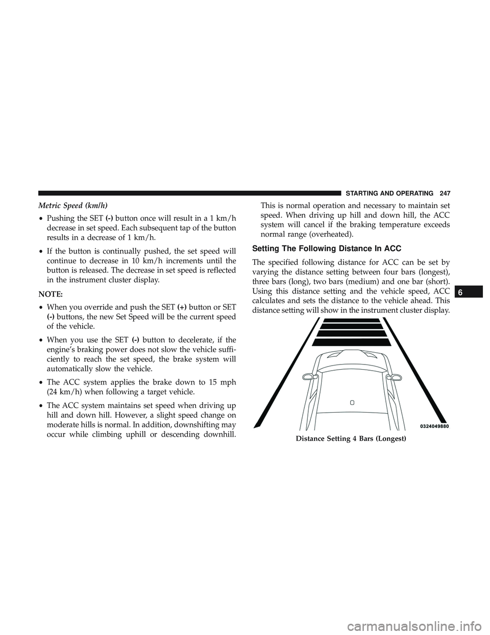 DODGE CHALLENGER SRT 2018  Owners Manual Metric Speed (km/h)
•Pushing the SET (-)button once will result in a 1 km/h
decrease in set speed. Each subsequent tap of the button
results in a decrease of 1 km/h.
• If the button is continually DODGE CHALLENGER SRT 2018  Owners Manual Metric Speed (km/h)
•Pushing the SET (-)button once will result in a 1 km/h
decrease in set speed. Each subsequent tap of the button
results in a decrease of 1 km/h.
• If the button is continually