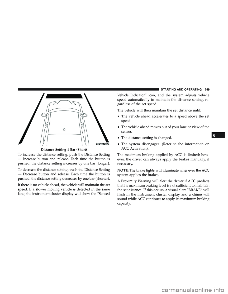 DODGE CHALLENGER SRT 2018  Owners Manual To increase the distance setting, push the Distance Setting
— Increase button and release. Each time the button is
pushed, the distance setting increases by one bar (longer).
To decrease the distanc DODGE CHALLENGER SRT 2018  Owners Manual To increase the distance setting, push the Distance Setting
— Increase button and release. Each time the button is
pushed, the distance setting increases by one bar (longer).
To decrease the distanc