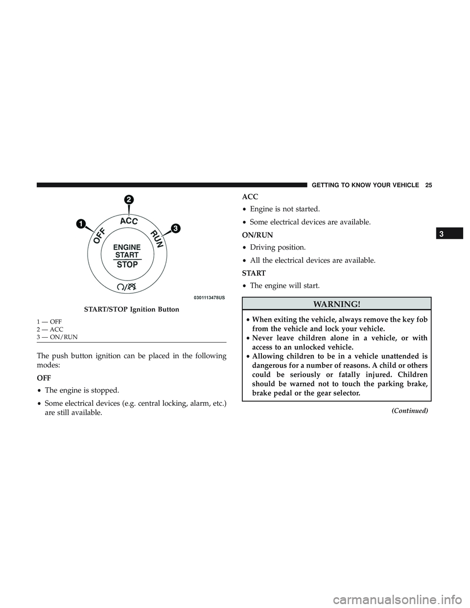 DODGE CHALLENGER SRT 2018  Owners Manual The push button ignition can be placed in the following
modes:
OFF
•The engine is stopped.
• Some electrical devices (e.g. central locking, alarm, etc.)
are still available. ACC
•
Engine is not 