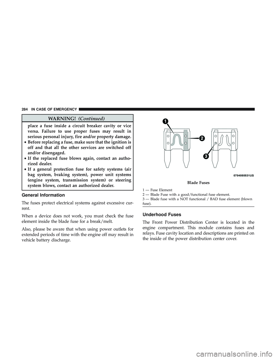 DODGE CHALLENGER SRT 2018  Owners Manual WARNING!(Continued)
place a fuse inside a circuit breaker cavity or vice
versa. Failure to use proper fuses may result in
serious personal injury, fire and/or property damage.
• Before replacing a f