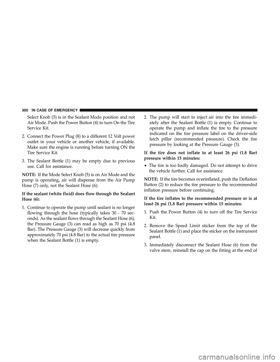 DODGE CHALLENGER SRT 2018  Owners Manual Select Knob (5) is in the Sealant Mode position and not
Air Mode. Push the Power Button (4) to turn On the Tire
Service Kit.
2. Connect the Power Plug (8) to a different 12 Volt power outlet in your v