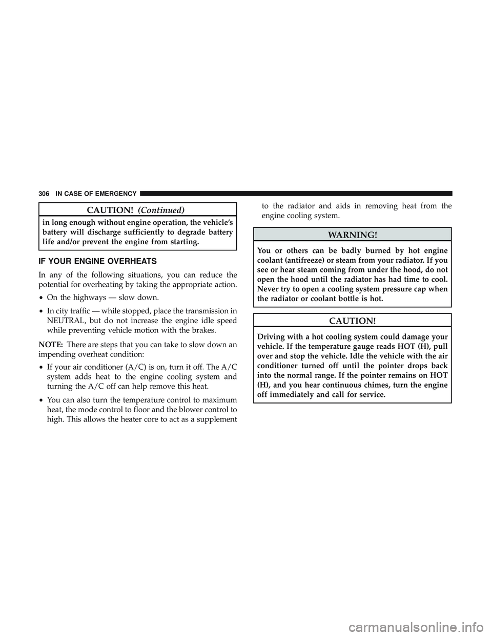 DODGE CHALLENGER SRT 2018  Owners Manual CAUTION!(Continued)
in long enough without engine operation, the vehicle’s
battery will discharge sufficiently to degrade battery
life and/or prevent the engine from starting.
IF YOUR ENGINE OVERHEA DODGE CHALLENGER SRT 2018  Owners Manual CAUTION!(Continued)
in long enough without engine operation, the vehicle’s
battery will discharge sufficiently to degrade battery
life and/or prevent the engine from starting.
IF YOUR ENGINE OVERHEA