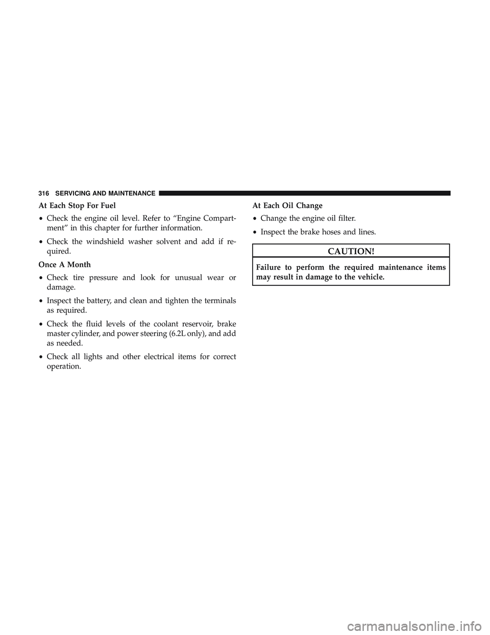 DODGE CHALLENGER SRT 2018  Owners Manual At Each Stop For Fuel
•Check the engine oil level. Refer to “Engine Compart-
ment” in this chapter for further information.
• Check the windshield washer solvent and add if re-
quired.
Once A 