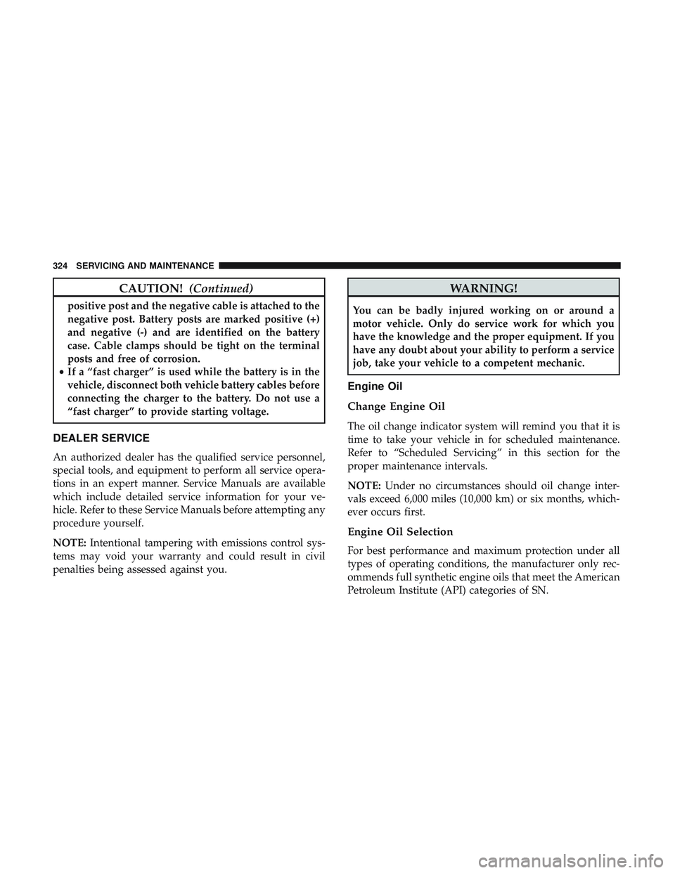 DODGE CHALLENGER SRT 2018  Owners Manual CAUTION!(Continued)
positive post and the negative cable is attached to the
negative post. Battery posts are marked positive (+)
and negative (-) and are identified on the battery
case. Cable clamps s