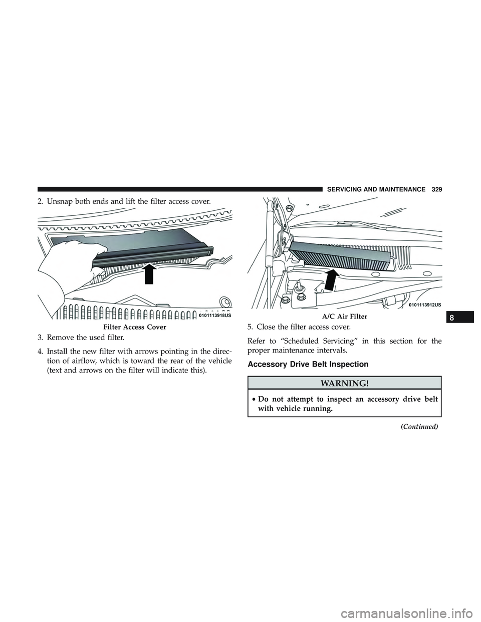 DODGE CHALLENGER SRT 2018  Owners Manual 2. Unsnap both ends and lift the filter access cover.
3. Remove the used filter.
4. Install the new filter with arrows pointing in the direc-tion of airflow, which is toward the rear of the vehicle
(t