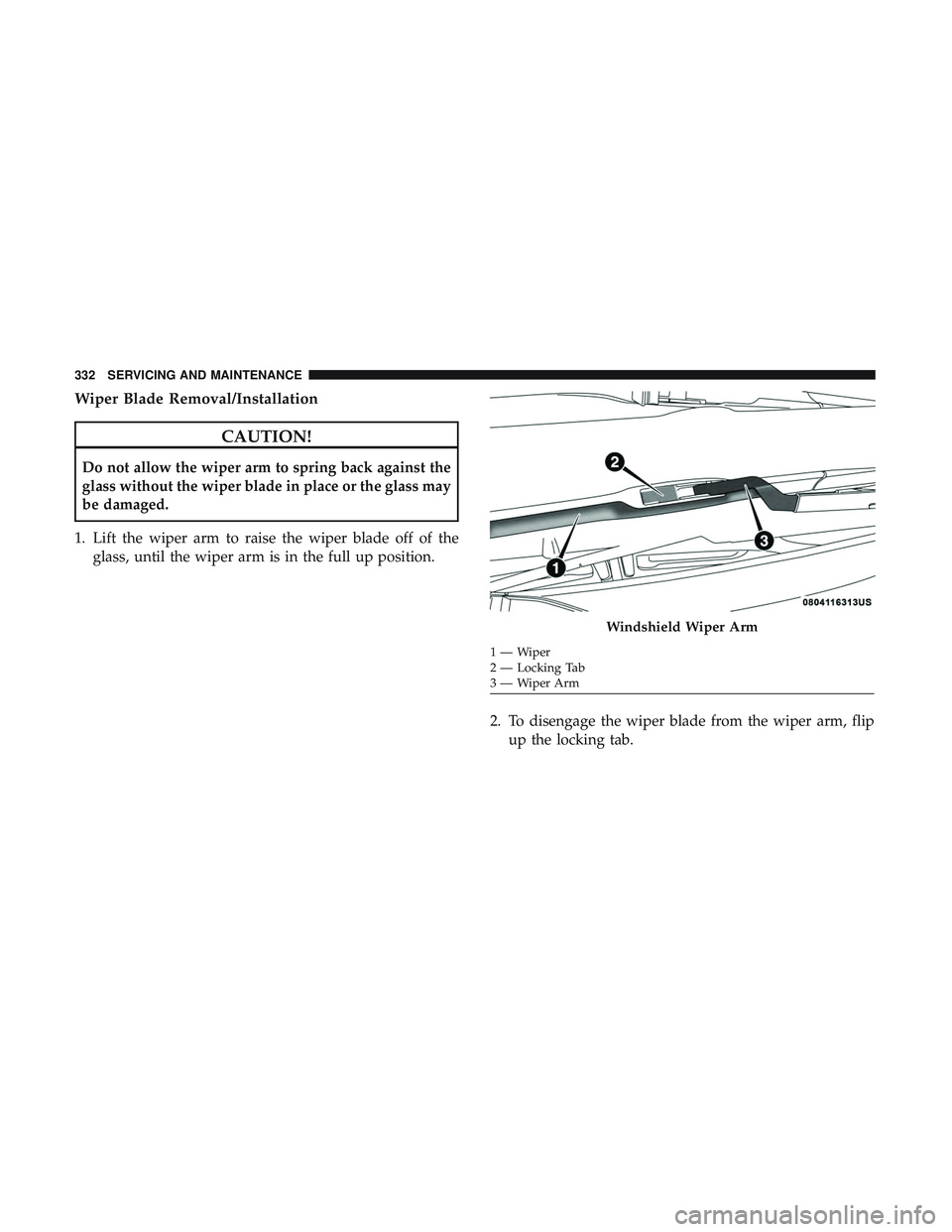 DODGE CHALLENGER SRT 2018 Manual Online Wiper Blade Removal/Installation
CAUTION!
Do not allow the wiper arm to spring back against the
glass without the wiper blade in place or the glass may
be damaged.
1. Lift the wiper arm to raise the w
