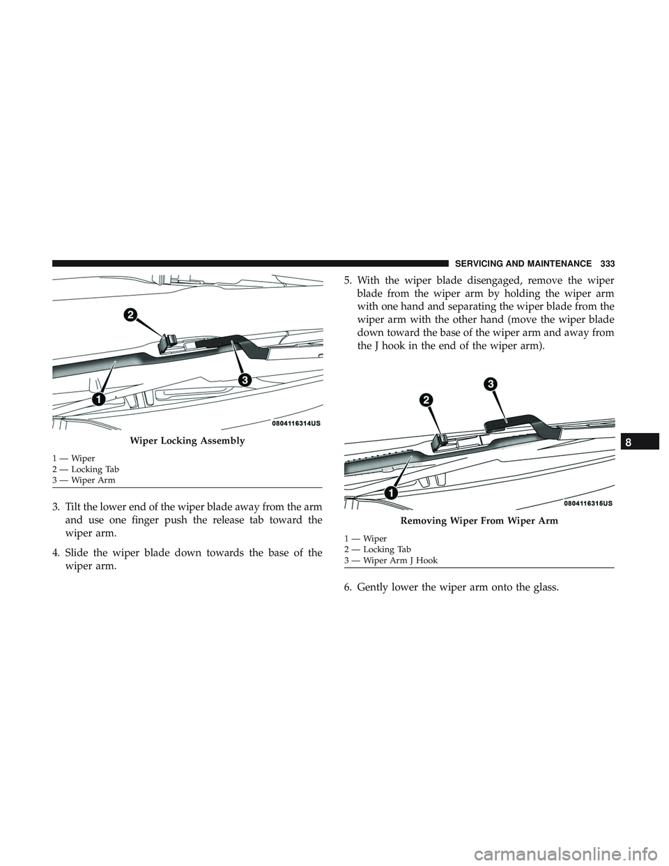 DODGE CHALLENGER SRT 2018 Manual Online 3. Tilt the lower end of the wiper blade away from the armand use one finger push the release tab toward the
wiper arm.
4. Slide the wiper blade down towards the base of the wiper arm. 5. With the wip