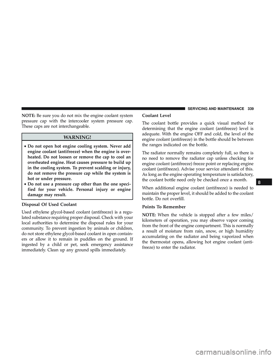 DODGE CHALLENGER SRT 2018  Owners Manual NOTE:Be sure you do not mix the engine coolant system
pressure cap with the intercooler system pressure cap.
These caps are not interchangeable.
WARNING!
• Do not open hot engine cooling system. Nev
