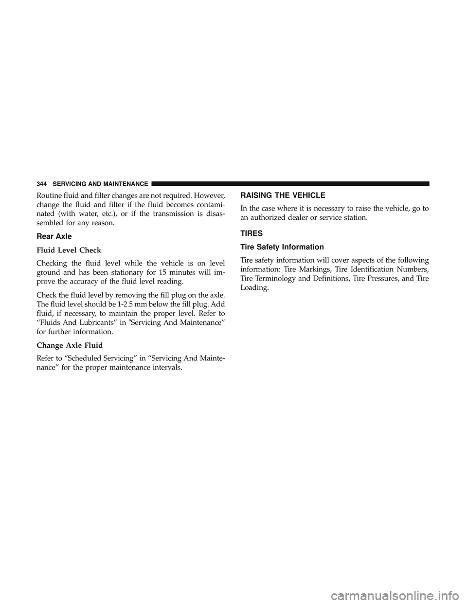 DODGE CHALLENGER SRT 2018  Owners Manual Routine fluid and filter changes are not required. However,
change the fluid and filter if the fluid becomes contami-
nated (with water, etc.), or if the transmission is disas-
sembled for any reason.