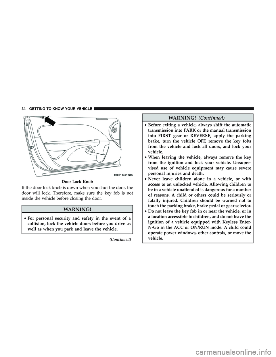 DODGE CHALLENGER SRT 2018 Owners Guide If the door lock knob is down when you shut the door, the
door will lock. Therefore, make sure the key fob is not
inside the vehicle before closing the door.
WARNING!
•For personal security and safe DODGE CHALLENGER SRT 2018 Owners Guide If the door lock knob is down when you shut the door, the
door will lock. Therefore, make sure the key fob is not
inside the vehicle before closing the door.
WARNING!
•For personal security and safe