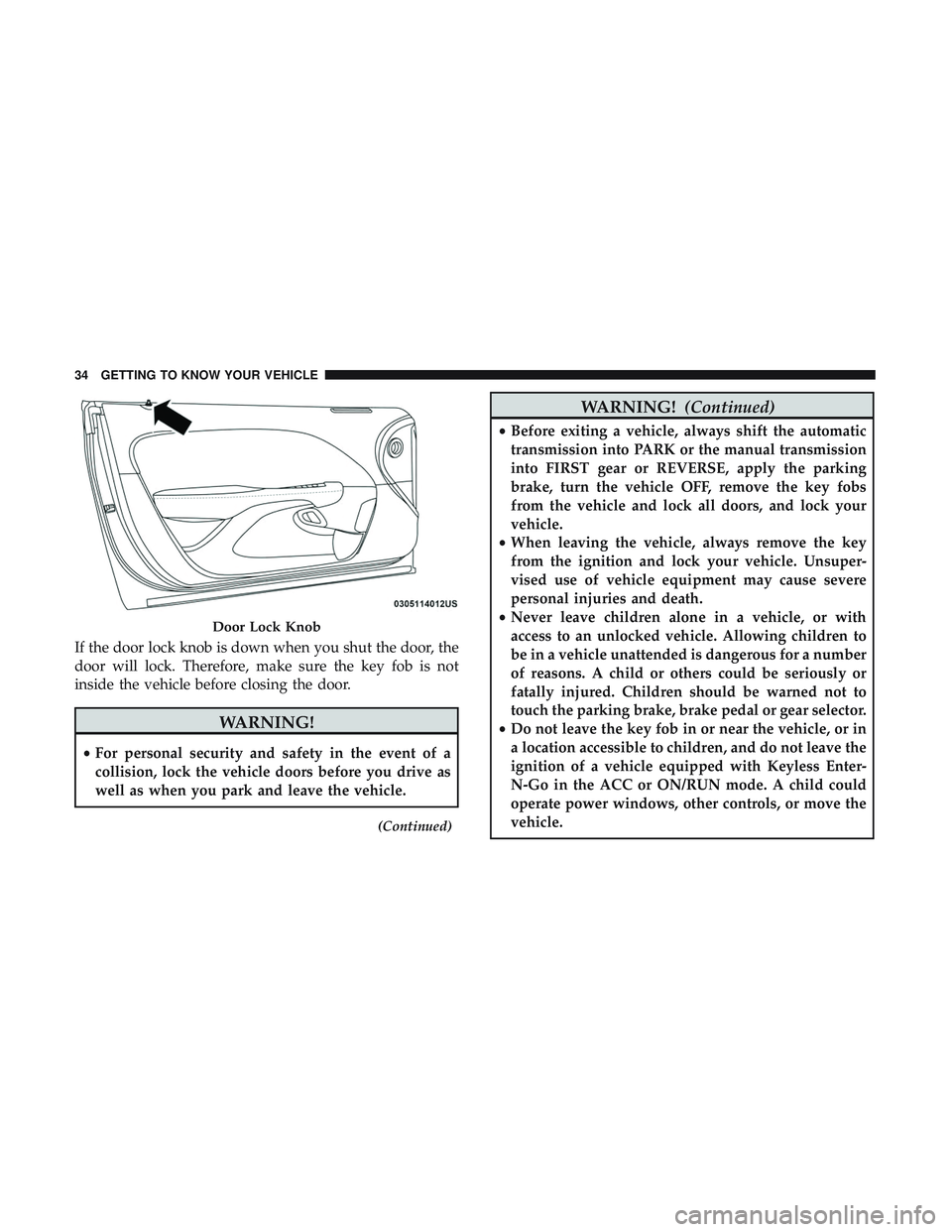 DODGE CHALLENGER SRT 2018  Owners Manual If the door lock knob is down when you shut the door, the
door will lock. Therefore, make sure the key fob is not
inside the vehicle before closing the door.
WARNING!
•For personal security and safe