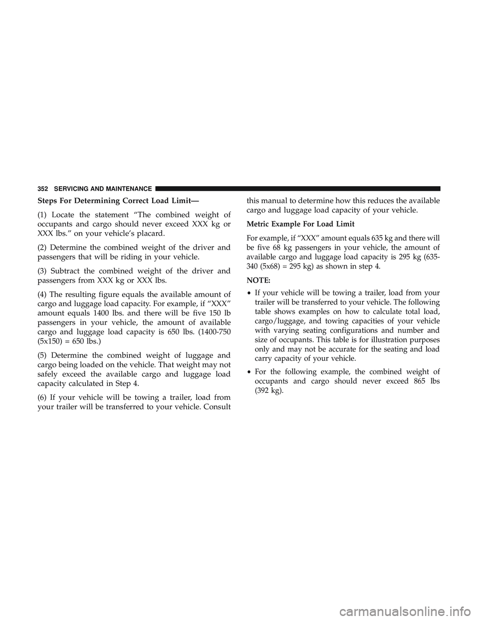 DODGE CHALLENGER SRT 2018  Owners Manual Steps For Determining Correct Load Limit—
(1) Locate the statement “The combined weight of
occupants and cargo should never exceed XXX kg or
XXX lbs.” on your vehicle’s placard.
(2) Determine 