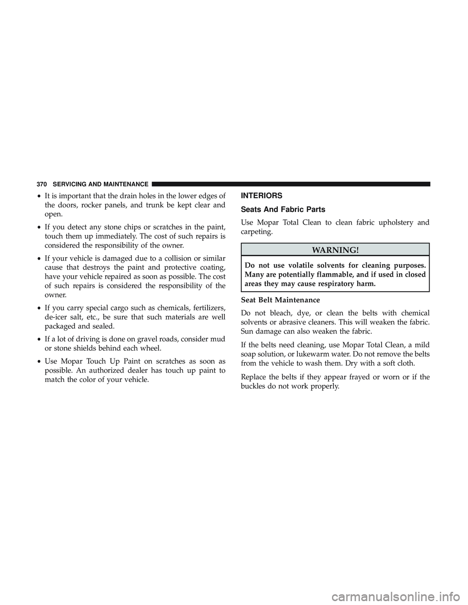 DODGE CHALLENGER SRT 2018  Owners Manual •It is important that the drain holes in the lower edges of
the doors, rocker panels, and trunk be kept clear and
open.
• If you detect any stone chips or scratches in the paint,
touch them up imm