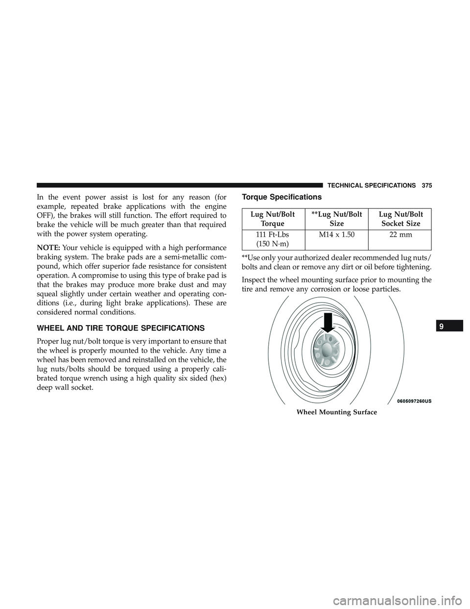 DODGE CHALLENGER SRT 2018  Owners Manual In the event power assist is lost for any reason (for
example, repeated brake applications with the engine
OFF), the brakes will still function. The effort required to
brake the vehicle will be much g