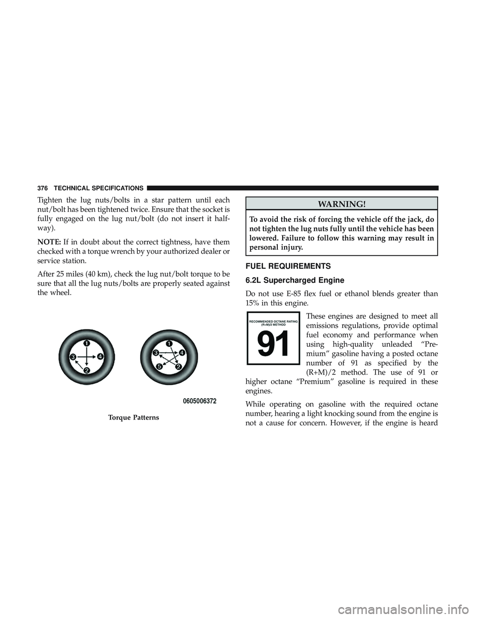 DODGE CHALLENGER SRT 2018  Owners Manual Tighten the lug nuts/bolts in a star pattern until each
nut/bolt has been tightened twice. Ensure that the socket is
fully engaged on the lug nut/bolt (do not insert it half-
way).
NOTE:If in doubt ab