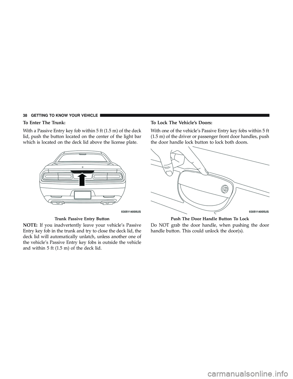 DODGE CHALLENGER SRT 2018 Owners Guide To Enter The Trunk:
With a Passive Entry key fob within 5 ft (1.5 m) of the deck
lid, push the button located on the center of the light bar
which is located on the deck lid above the license plate.
N DODGE CHALLENGER SRT 2018 Owners Guide To Enter The Trunk:
With a Passive Entry key fob within 5 ft (1.5 m) of the deck
lid, push the button located on the center of the light bar
which is located on the deck lid above the license plate.
N