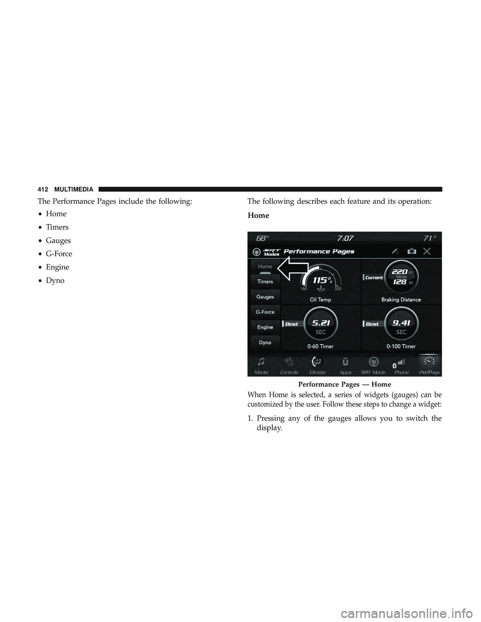 DODGE CHALLENGER SRT 2018  Owners Manual The Performance Pages include the following:
•Home
• Timers
• Gauges
• G-Force
• Engine
• Dyno The following describes each feature and its operation:
Home
When Home is selected, a series  DODGE CHALLENGER SRT 2018  Owners Manual The Performance Pages include the following:
•Home
• Timers
• Gauges
• G-Force
• Engine
• Dyno The following describes each feature and its operation:
Home
When Home is selected, a series