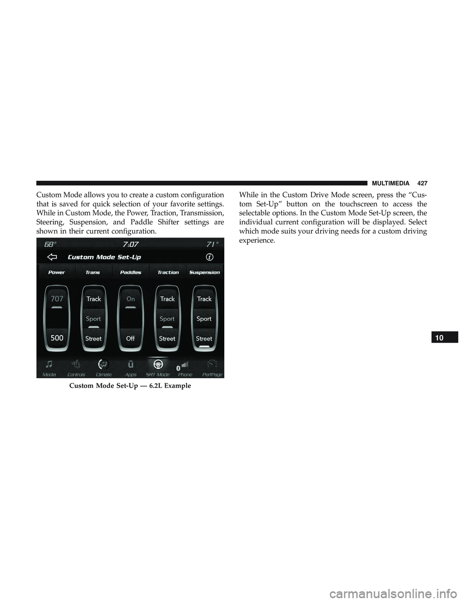 DODGE CHALLENGER SRT 2018  Owners Manual Custom Mode allows you to create a custom configuration
that is saved for quick selection of your favorite settings.
While in Custom Mode, the Power, Traction, Transmission,
Steering, Suspension, and 
