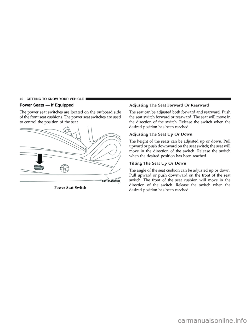 DODGE CHALLENGER SRT 2018 Service Manual Power Seats — If Equipped
The power seat switches are located on the outboard side
of the front seat cushions. The power seat switches are used
to control the position of the seat.
Adjusting The Sea DODGE CHALLENGER SRT 2018 Service Manual Power Seats — If Equipped
The power seat switches are located on the outboard side
of the front seat cushions. The power seat switches are used
to control the position of the seat.
Adjusting The Sea