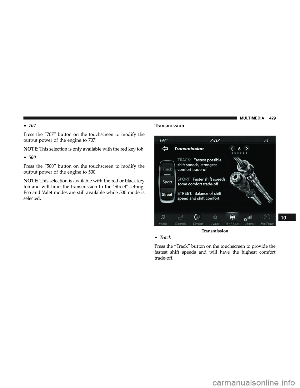 DODGE CHALLENGER SRT 2018  Owners Manual •707
Press the “707” button on the touchscreen to modify the
output power of the engine to 707.
NOTE: This selection is only available with the red key fob.
• 500
Press the “500” button on