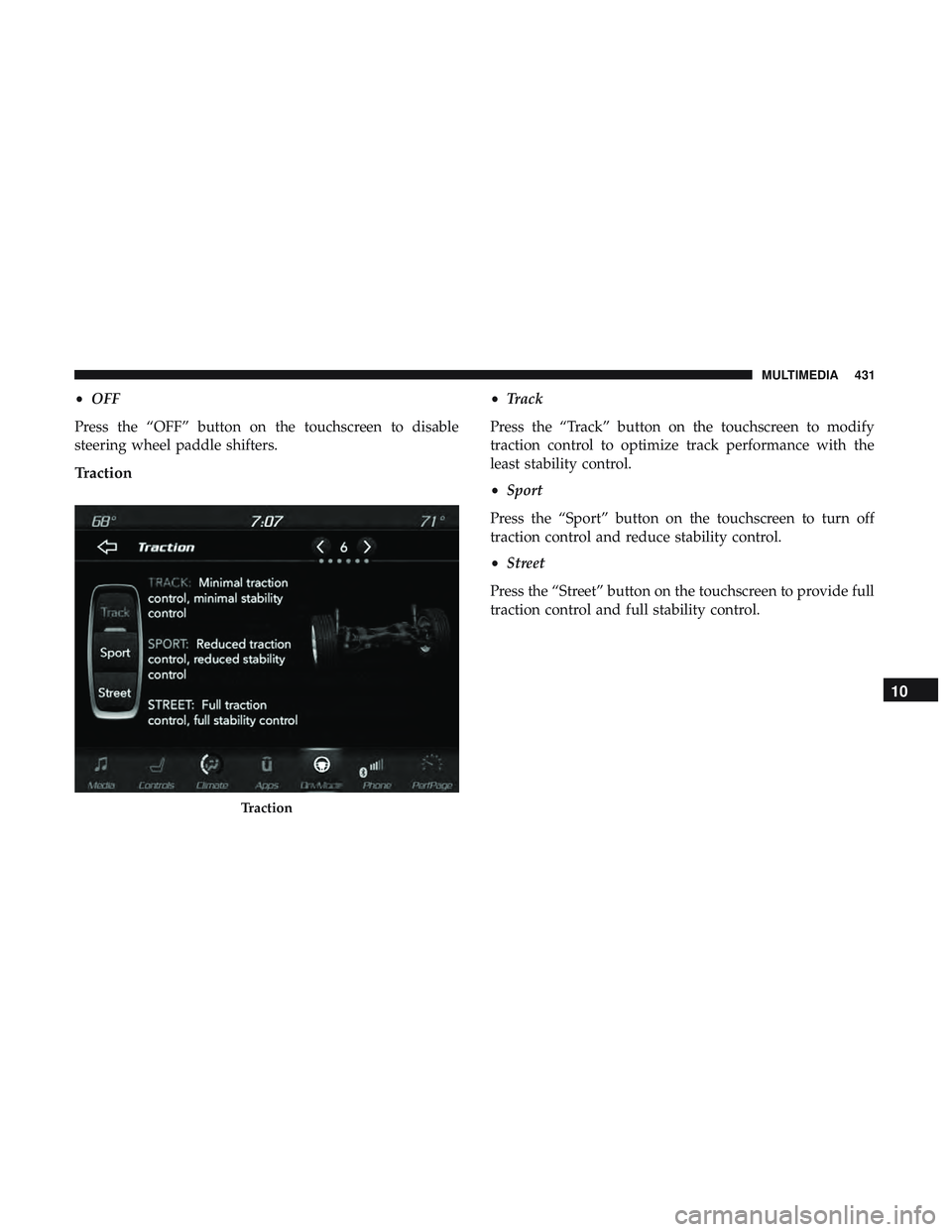 DODGE CHALLENGER SRT 2018  Owners Manual •OFF
Press the “OFF” button on the touchscreen to disable
steering wheel paddle shifters.
Traction
• Track
Press the “Track” button on the touchscreen to modify
traction control to optimiz
