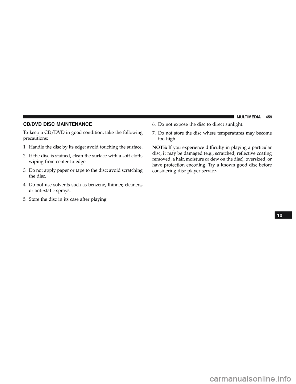 DODGE CHALLENGER SRT 2018  Owners Manual CD/DVD DISC MAINTENANCE
To keep a CD/DVD in good condition, take the following
precautions:
1. Handle the disc by its edge; avoid touching the surface.
2. If the disc is stained, clean the surface wit