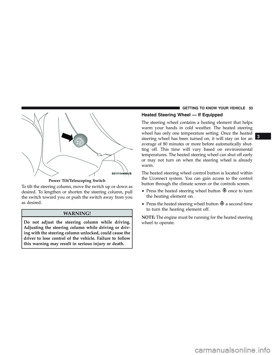DODGE CHALLENGER SRT 2018  Owners Manual To tilt the steering column, move the switch up or down as
desired. To lengthen or shorten the steering column, pull
the switch toward you or push the switch away from you
as desired.
WARNING!
Do not 