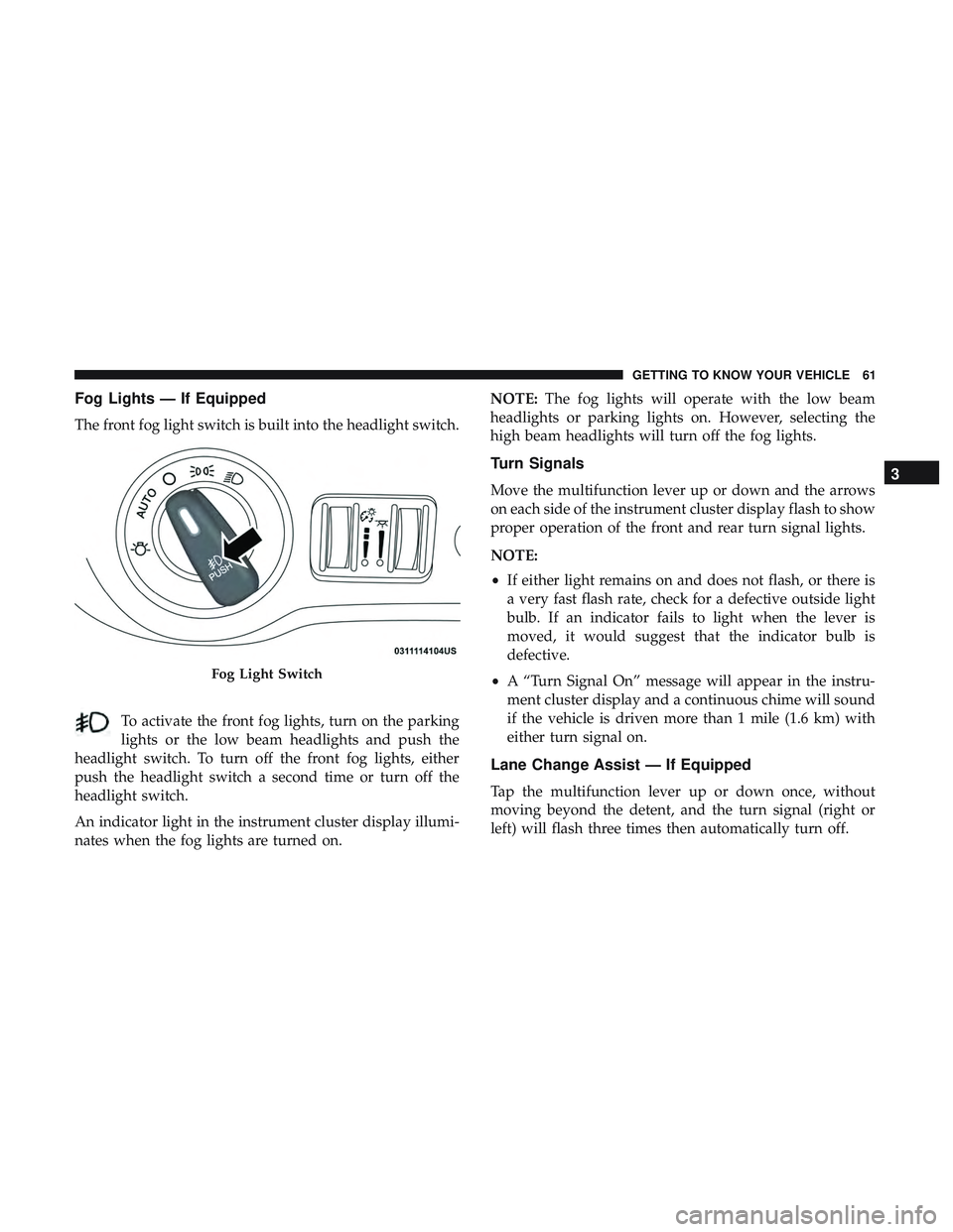 DODGE CHALLENGER SRT 2018  Owners Manual Fog Lights — If Equipped
The front fog light switch is built into the headlight switch.To activate the front fog lights, turn on the parking
lights or the low beam headlights and push the
headlight 