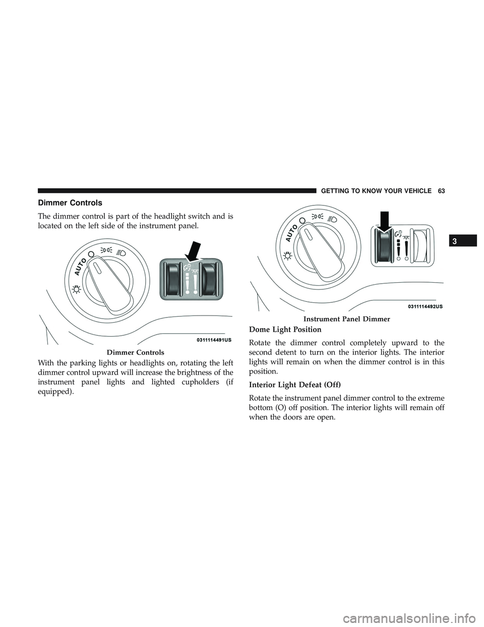DODGE CHALLENGER SRT 2018 Repair Manual Dimmer Controls
The dimmer control is part of the headlight switch and is
located on the left side of the instrument panel.
With the parking lights or headlights on, rotating the left
dimmer control u DODGE CHALLENGER SRT 2018 Repair Manual Dimmer Controls
The dimmer control is part of the headlight switch and is
located on the left side of the instrument panel.
With the parking lights or headlights on, rotating the left
dimmer control u