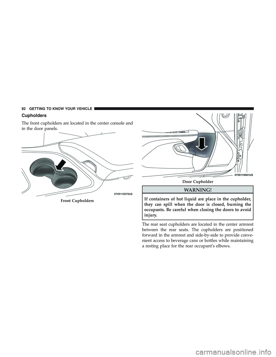 DODGE CHALLENGER SRT 2018  Owners Manual Cupholders
The front cupholders are located in the center console and
in the door panels.
WARNING!
If containers of hot liquid are place in the cupholder,
they can spill when the door is closed, burni DODGE CHALLENGER SRT 2018  Owners Manual Cupholders
The front cupholders are located in the center console and
in the door panels.
WARNING!
If containers of hot liquid are place in the cupholder,
they can spill when the door is closed, burni