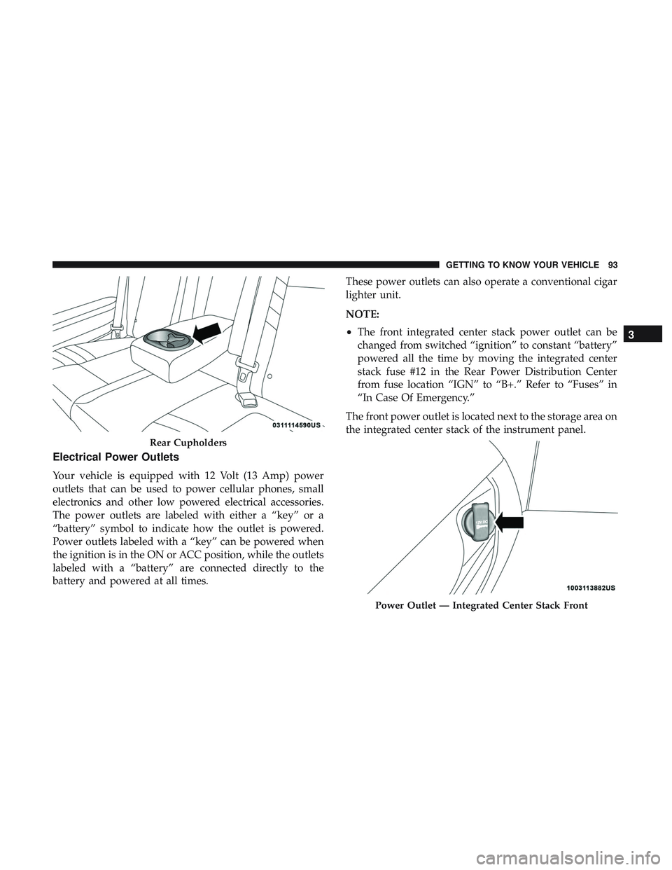 DODGE CHALLENGER SRT 2018  Owners Manual Electrical Power Outlets
Your vehicle is equipped with 12 Volt (13 Amp) power
outlets that can be used to power cellular phones, small
electronics and other low powered electrical accessories.
The pow DODGE CHALLENGER SRT 2018  Owners Manual Electrical Power Outlets
Your vehicle is equipped with 12 Volt (13 Amp) power
outlets that can be used to power cellular phones, small
electronics and other low powered electrical accessories.
The pow