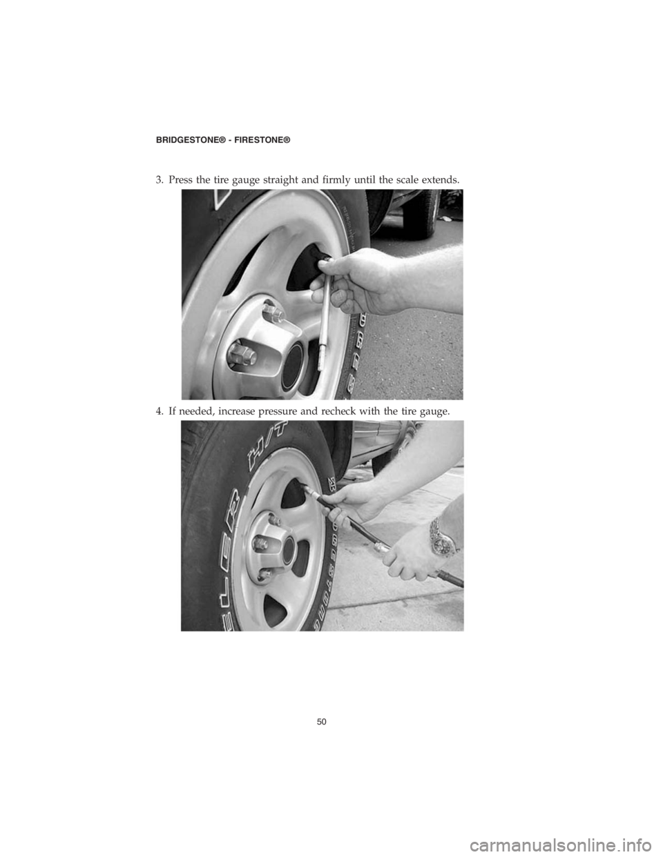 DODGE CHALLENGER SRT 2018 Vehicle Warranty 3. Press the tire gauge straight and firmly until the scale extends.
4. If needed, increase pressure and recheck with the tire gauge.
BRIDGESTONE® - FIRESTONE®
50 DODGE CHALLENGER SRT 2018 Vehicle Warranty 3. Press the tire gauge straight and firmly until the scale extends.
4. If needed, increase pressure and recheck with the tire gauge.
BRIDGESTONE® - FIRESTONE®
50