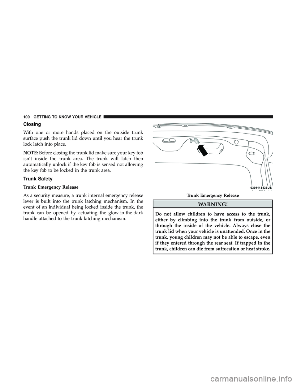 DODGE CHARGER 2018 Owners Manual Closing
With one or more hands placed on the outside trunk
surface push the trunk lid down until you hear the trunk
lock latch into place.
NOTE:Before closing the trunk lid make sure your key fob
isn DODGE CHARGER 2018 Owners Manual Closing
With one or more hands placed on the outside trunk
surface push the trunk lid down until you hear the trunk
lock latch into place.
NOTE:Before closing the trunk lid make sure your key fob
isn