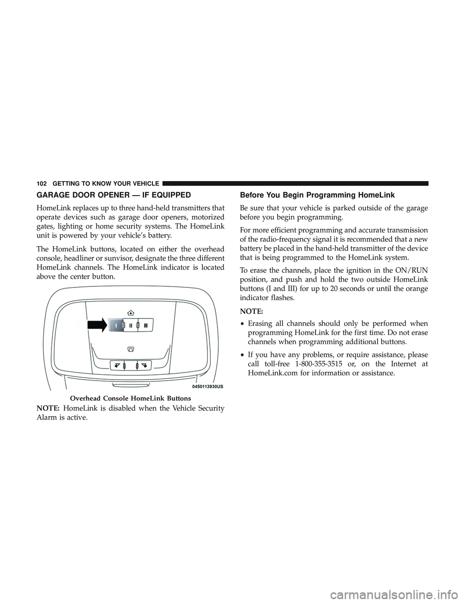DODGE CHARGER 2018 Owners Manual GARAGE DOOR OPENER — IF EQUIPPED
HomeLink replaces up to three hand-held transmitters that
operate devices such as garage door openers, motorized
gates, lighting or home security systems. The HomeLi DODGE CHARGER 2018 Owners Manual GARAGE DOOR OPENER — IF EQUIPPED
HomeLink replaces up to three hand-held transmitters that
operate devices such as garage door openers, motorized
gates, lighting or home security systems. The HomeLi