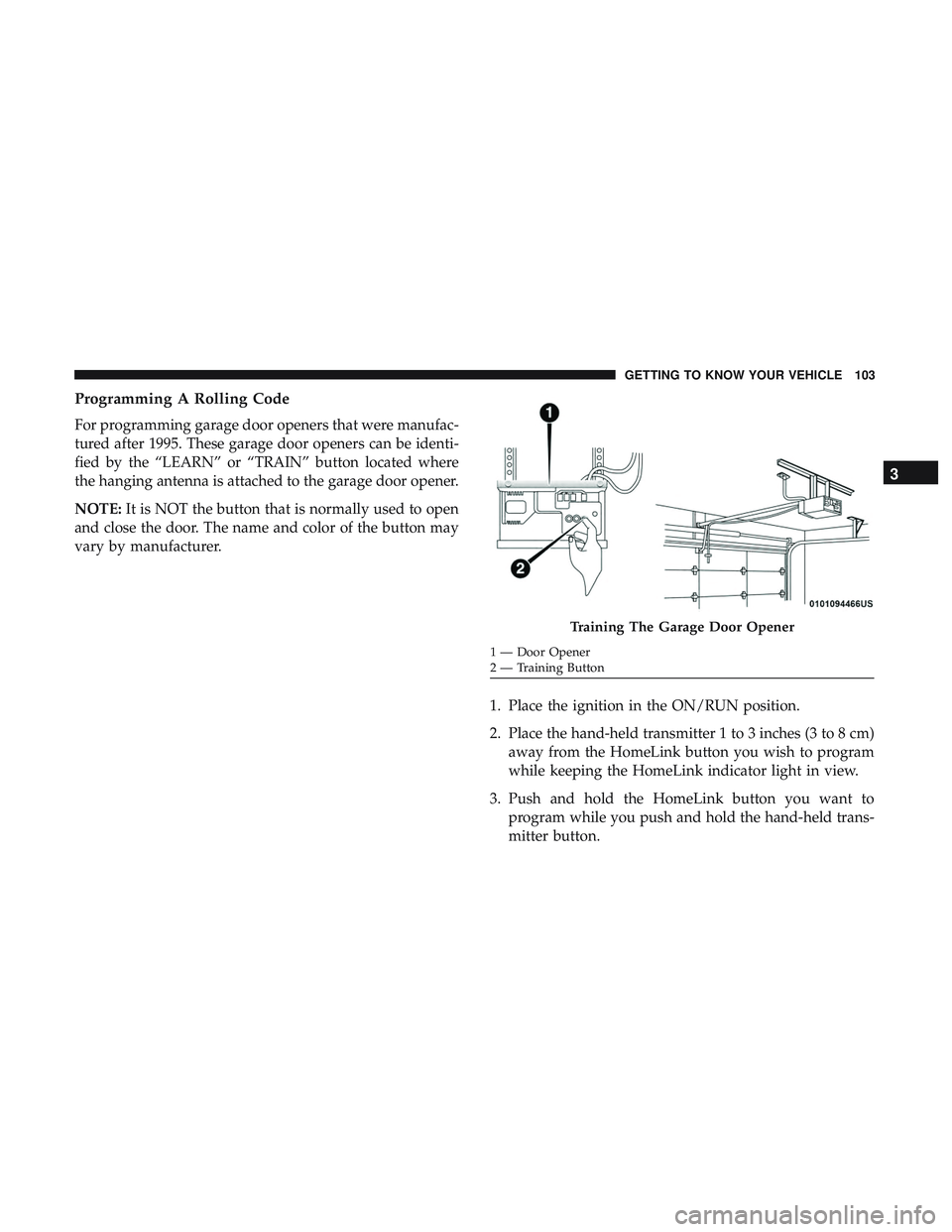DODGE CHARGER 2018 Owners Manual Programming A Rolling Code
For programming garage door openers that were manufac-
tured after 1995. These garage door openers can be identi-
fied by the “LEARN” or “TRAIN” button located where DODGE CHARGER 2018 Owners Manual Programming A Rolling Code
For programming garage door openers that were manufac-
tured after 1995. These garage door openers can be identi-
fied by the “LEARN” or “TRAIN” button located where
