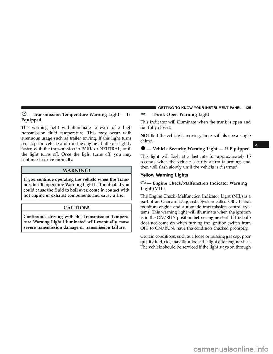 DODGE CHARGER 2018  Owners Manual — Transmission Temperature Warning Light — If
Equipped
This warning light will illuminate to warn of a high
transmission fluid temperature. This may occur with
strenuous usage such as trailer towi