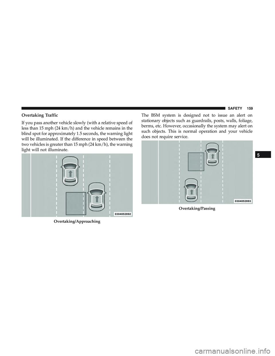 DODGE CHARGER 2018  Owners Manual Overtaking Traffic
If you pass another vehicle slowly (with a relative speed of
less than 15 mph (24 km/h) and the vehicle remains in the
blind spot for approximately 1.5 seconds, the warning light
wi