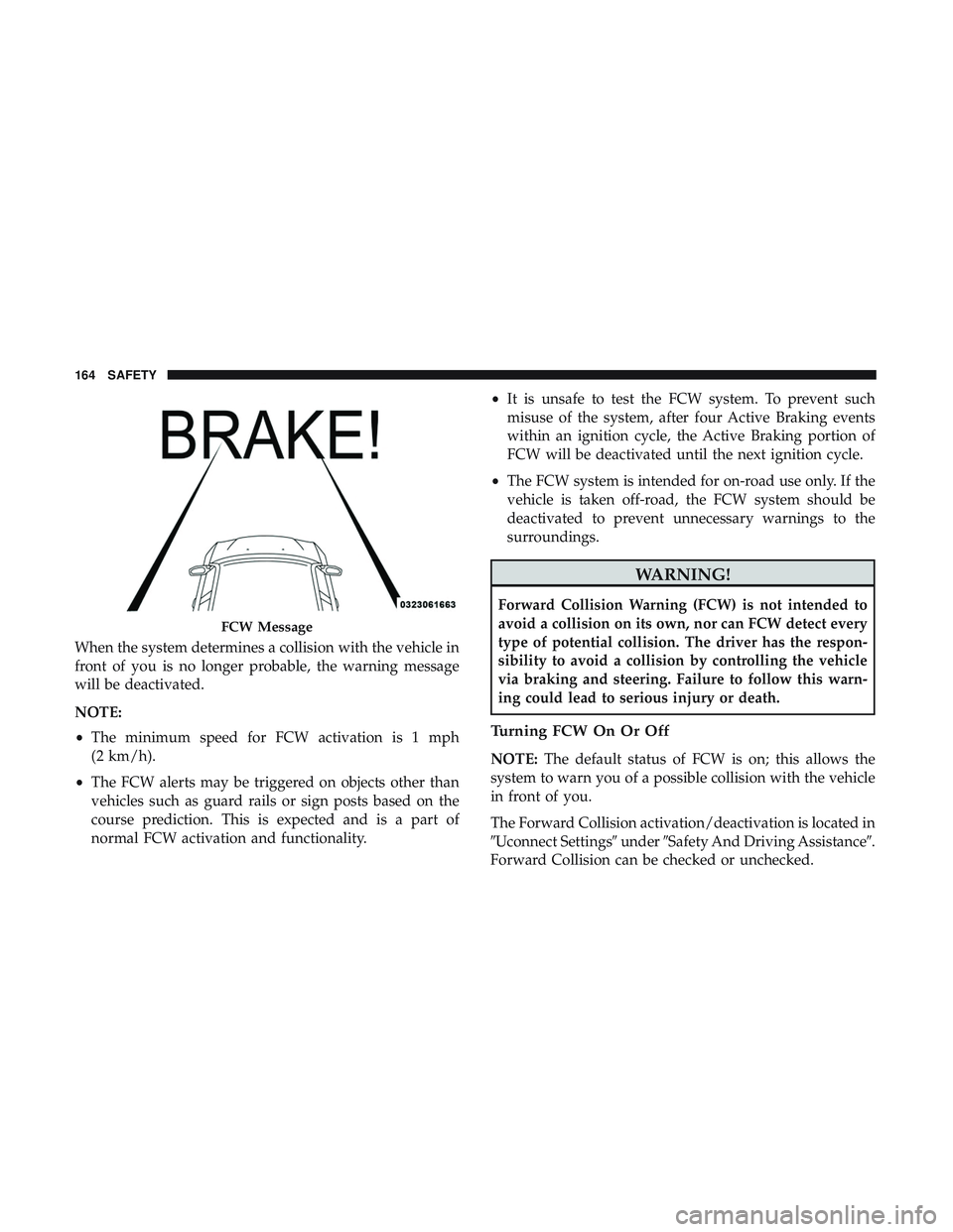 DODGE CHARGER 2018  Owners Manual When the system determines a collision with the vehicle in
front of you is no longer probable, the warning message
will be deactivated.
NOTE:
•The minimum speed for FCW activation is 1 mph
(2 km/h).