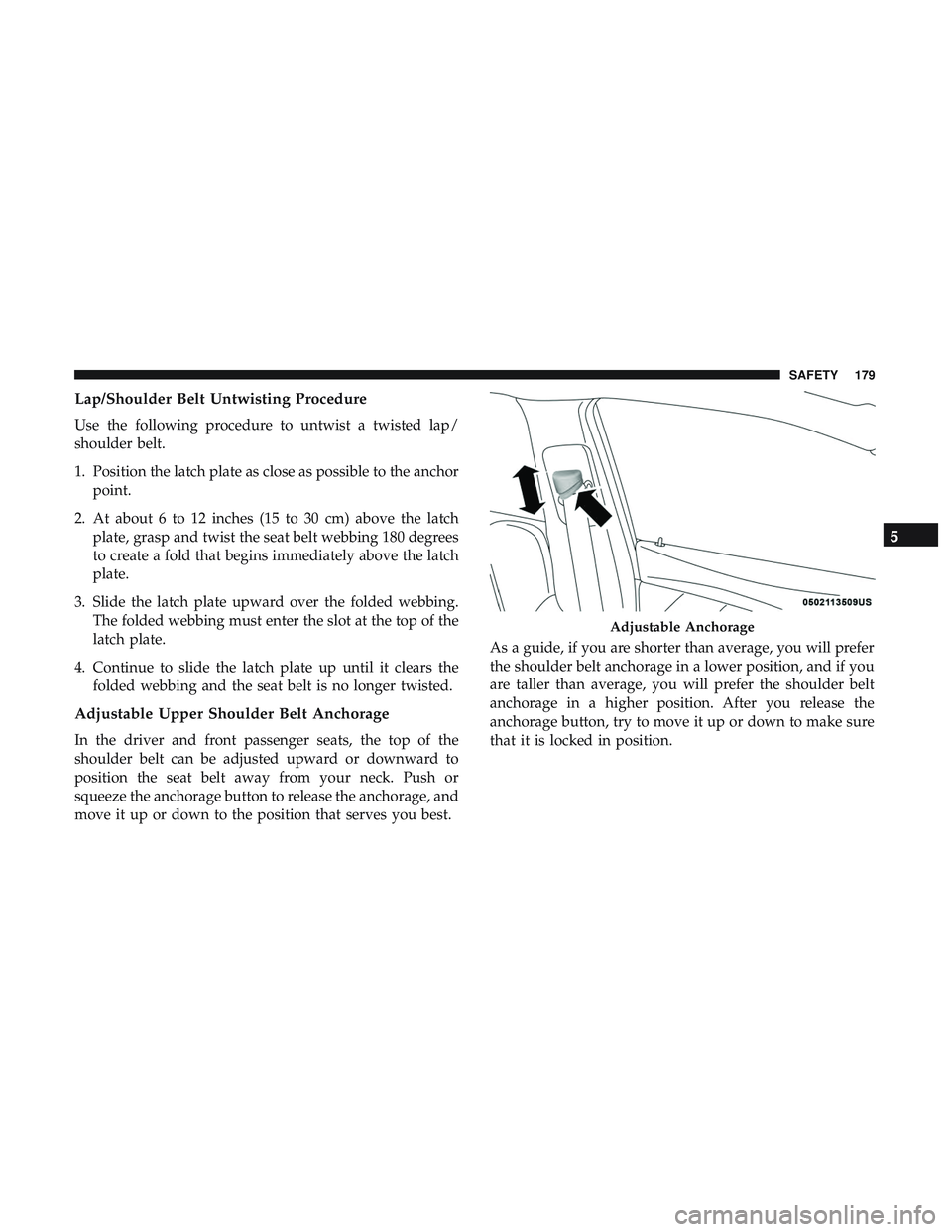 DODGE CHARGER 2018 Owners Manual Lap/Shoulder Belt Untwisting Procedure
Use the following procedure to untwist a twisted lap/
shoulder belt.
1. Position the latch plate as close as possible to the anchorpoint.
2. At about 6 to 12 inc DODGE CHARGER 2018 Owners Manual Lap/Shoulder Belt Untwisting Procedure
Use the following procedure to untwist a twisted lap/
shoulder belt.
1. Position the latch plate as close as possible to the anchorpoint.
2. At about 6 to 12 inc