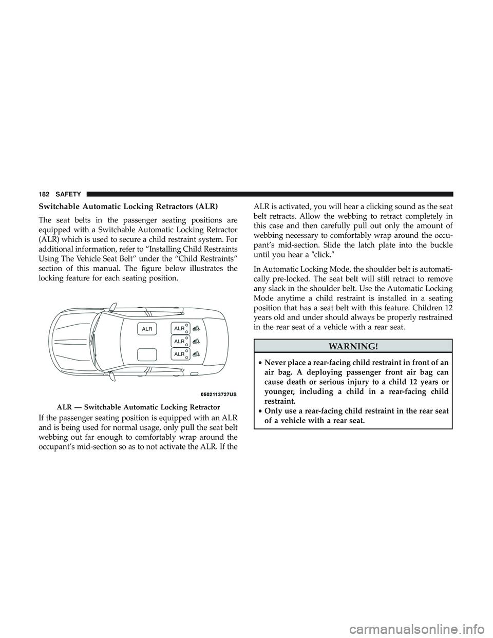DODGE CHARGER 2018 Owners Manual Switchable Automatic Locking Retractors (ALR)
The seat belts in the passenger seating positions are
equipped with a Switchable Automatic Locking Retractor
(ALR) which is used to secure a child restrai DODGE CHARGER 2018 Owners Manual Switchable Automatic Locking Retractors (ALR)
The seat belts in the passenger seating positions are
equipped with a Switchable Automatic Locking Retractor
(ALR) which is used to secure a child restrai
