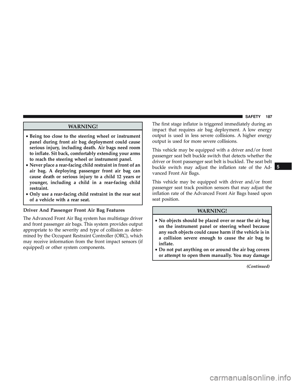DODGE CHARGER 2018 Owners Manual WARNING!
•Being too close to the steering wheel or instrument
panel during front air bag deployment could cause
serious injury, including death. Air bags need room
to inflate. Sit back, comfortably DODGE CHARGER 2018 Owners Manual WARNING!
•Being too close to the steering wheel or instrument
panel during front air bag deployment could cause
serious injury, including death. Air bags need room
to inflate. Sit back, comfortably