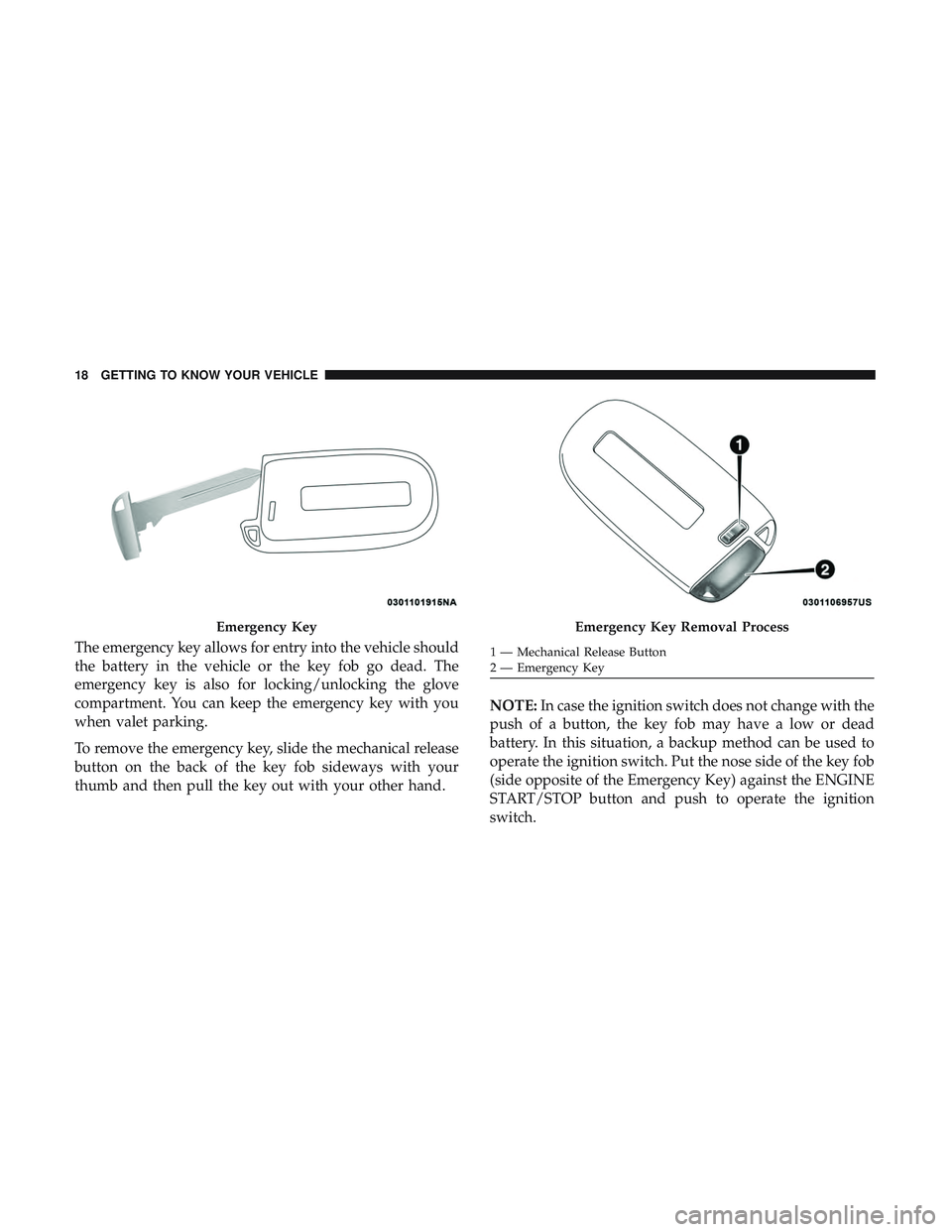 DODGE CHARGER 2018 User Guide The emergency key allows for entry into the vehicle should
the battery in the vehicle or the key fob go dead. The
emergency key is also for locking/unlocking the glove
compartment. You can keep the em
