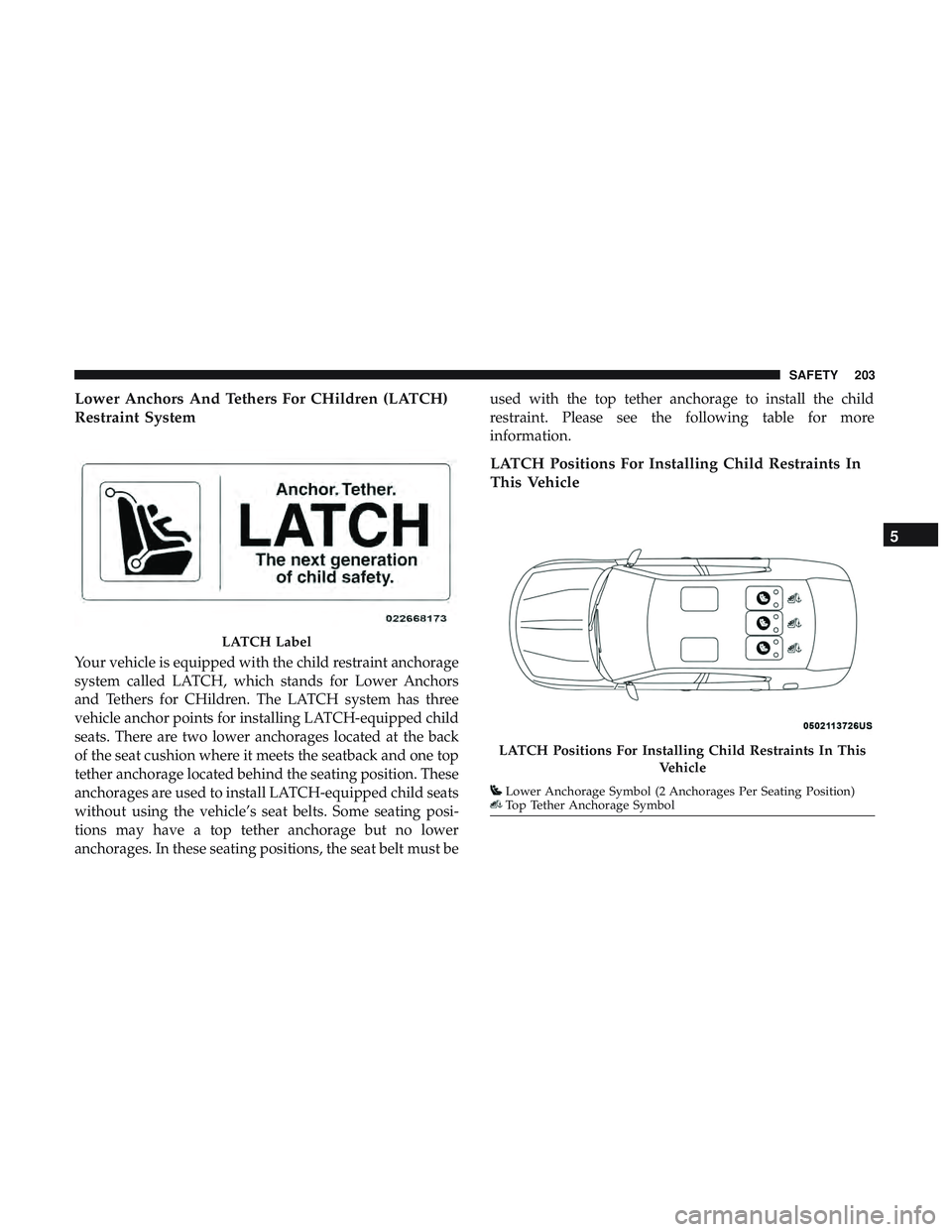 DODGE CHARGER 2018  Owners Manual Lower Anchors And Tethers For CHildren (LATCH)
Restraint System
Your vehicle is equipped with the child restraint anchorage
system called LATCH, which stands for Lower Anchors
and Tethers for CHildren