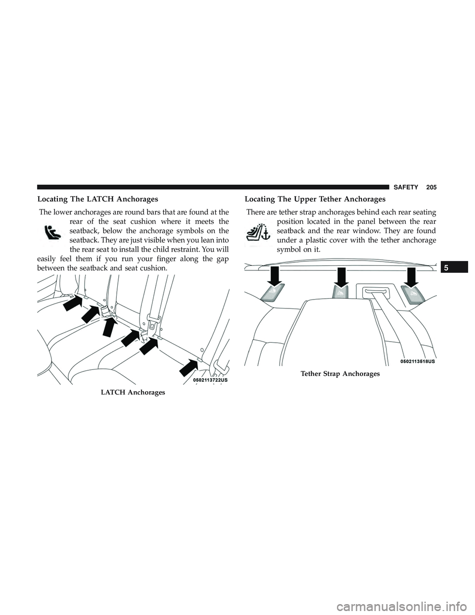 DODGE CHARGER 2018  Owners Manual Locating The LATCH Anchorages
The lower anchorages are round bars that are found at therear of the seat cushion where it meets the
seatback, below the anchorage symbols on the
seatback. They are just 