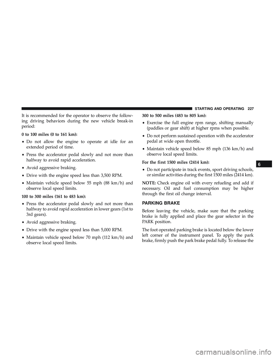 DODGE CHARGER 2018  Owners Manual It is recommended for the operator to observe the follow-
ing driving behaviors during the new vehicle break-in
period:
0 to 100 miles (0 to 161 km):
•Do not allow the engine to operate at idle for 